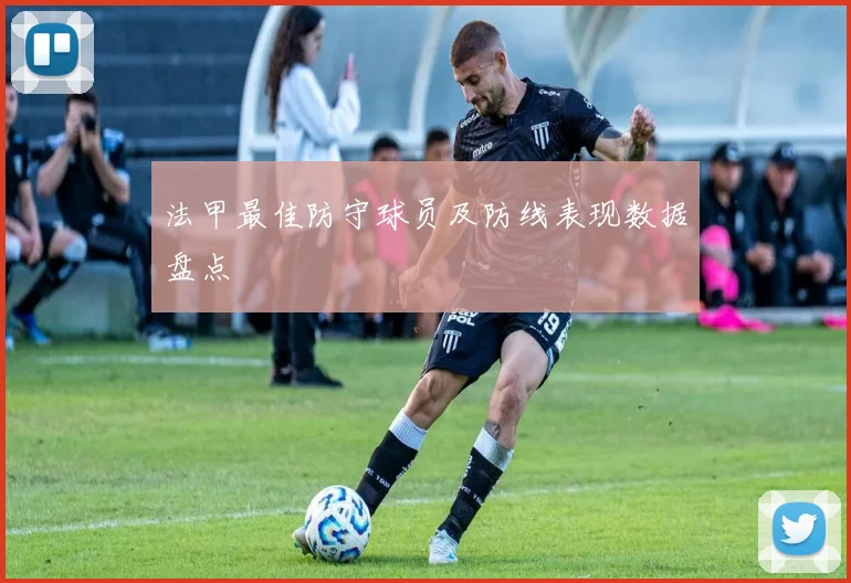 法甲最佳防守球员及防线表现数据盘点