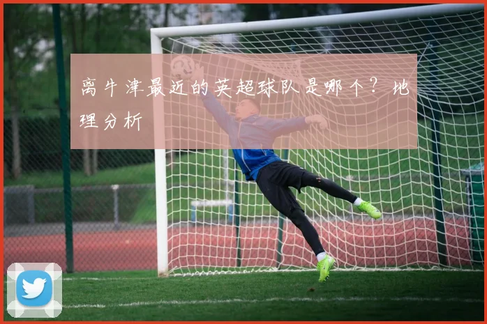 离牛津最近的英超球队是哪个?地理分析