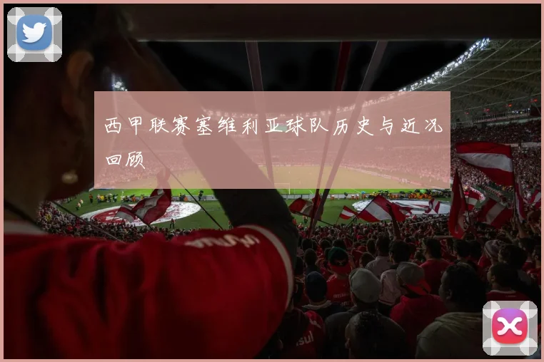 西甲联赛塞维利亚球队历史与近况回顾