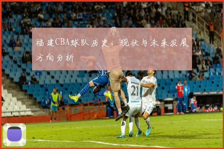 福建CBA球队历史、现状与未来发展方向分析