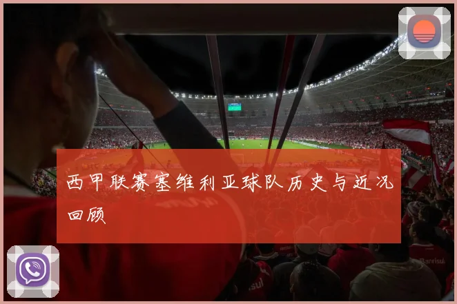 西甲联赛塞维利亚球队历史与近况回顾